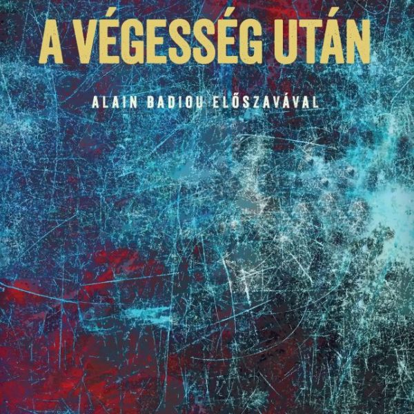 A VÉGESSÉG UTÁN (TANULMÁNY AZ ESETLEGESSÉG SZÜKSÉGSZERŰSÉGÉRŐL)