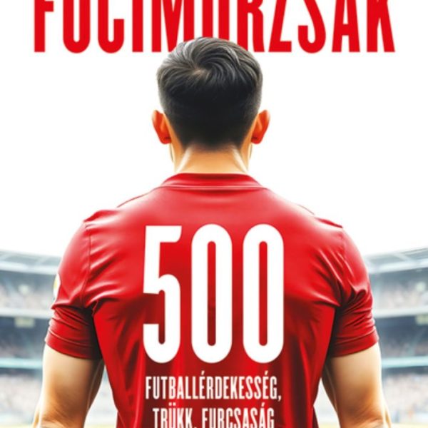 FOCIMORZSÁK - 500 FUTBALLÉRDEKESSÉG, TRÜKK, FURCSASÁG...