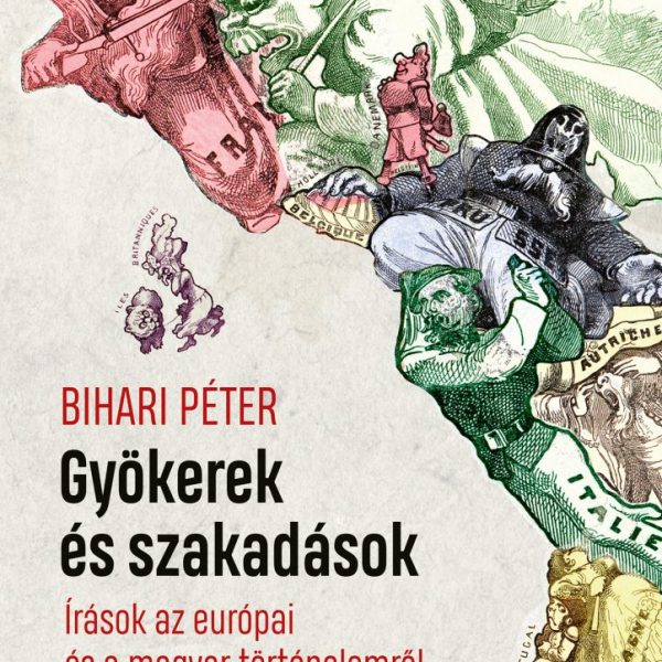 GYÖKEREK ÉS SZAKADÁSOK - ÍRÁSOK AZ EURÓPAI ÉS A MAGYAR TÖRTÉNELEMRŐL