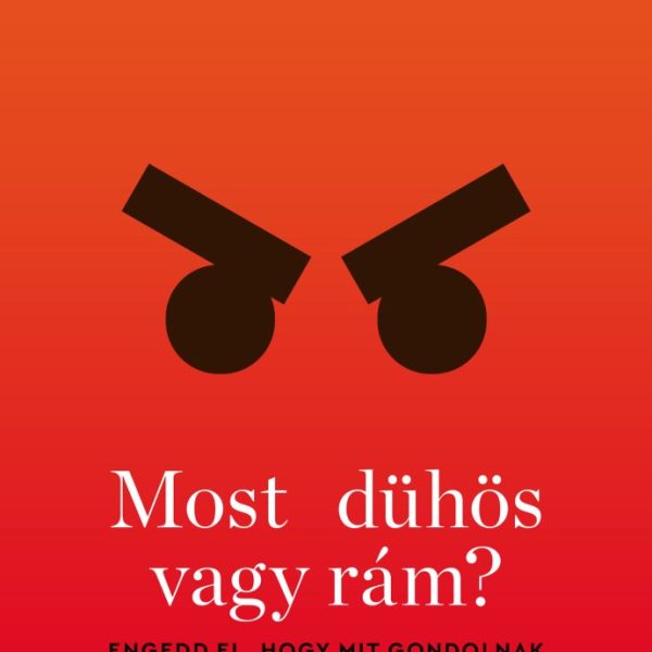 MOST DÜHÖS VAGY RÁM? - ENGEDD EL, HOGY MIT GONDOLNAK MÁSOK...