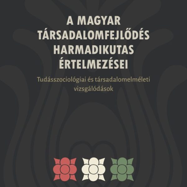 A MAGYAR TÁRSADALOMFEJLŐDÉS HARMADIKUTAS ÉRTELMEZÉSEI