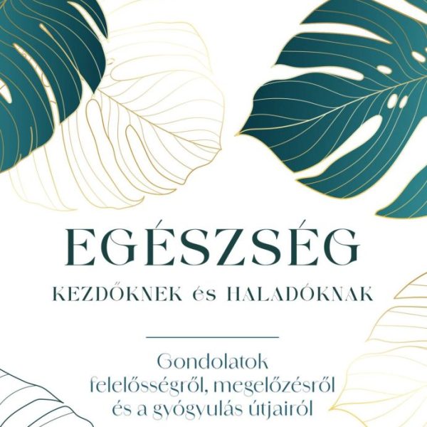 EGÉSZSÉG KEZDŐKNEK ÉS HALADÓKNAK - GONDOLATOK FELELŐSSÉGRŐL, MEGELŐZÉSRŐL ÉS A G