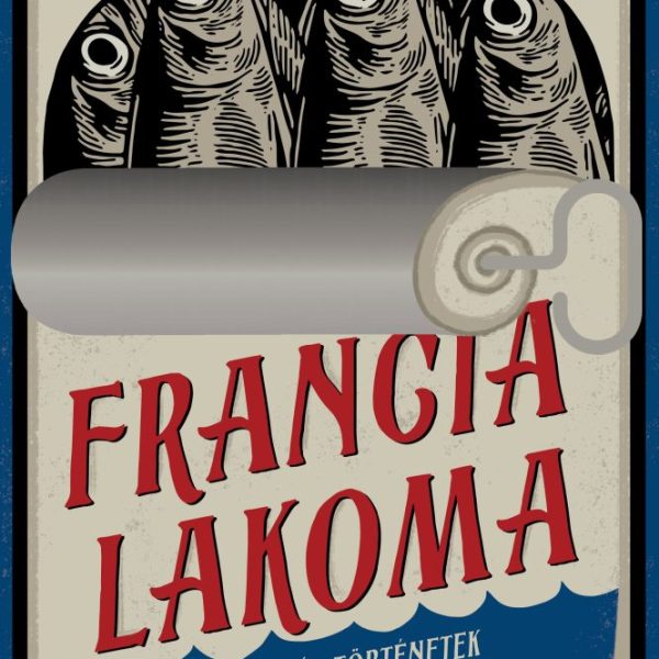 FRANCIA LAKOMA - RECEPTEK ÉS TÖRTÉNETEK A GASZTRONÓMIA HAZÁJÁBÓL