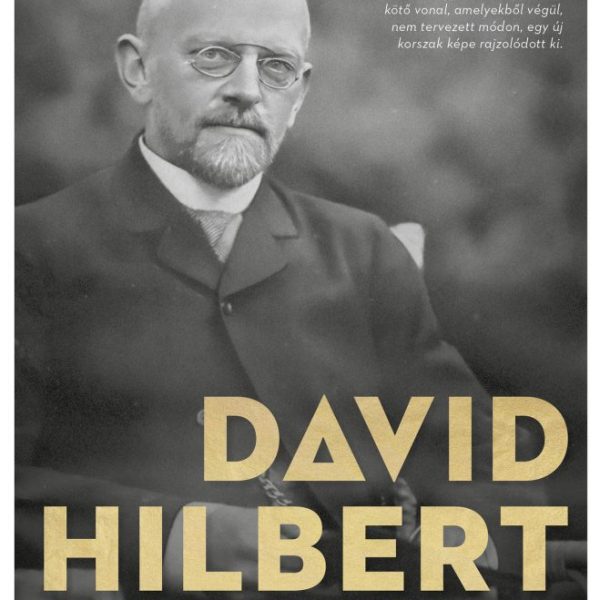 DAVID HILBERT - HOGYAN VÁLTOZTATTA MEG EGY MATEMATIKUS A 20. SZÁZADOT