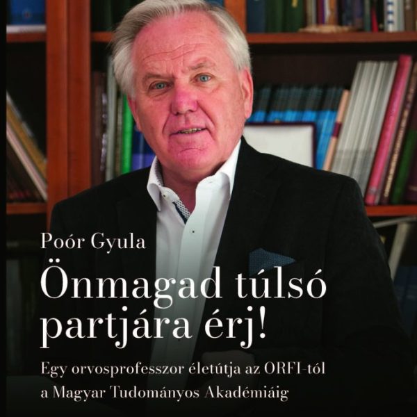 ÖNMAGAD TÚLSÓ PARTJÁRA ÉRJ! - EGY ORVOSPROFESSZOR ÉLETÚTJA AZ ORFI-TÓL AZ MTA-IG