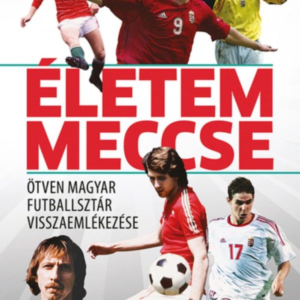 ÉLETEM MECCSE - ÖTVEN MAGYAR FUTBALLSZTÁR VISSZAEMLÉKEZÉSE
