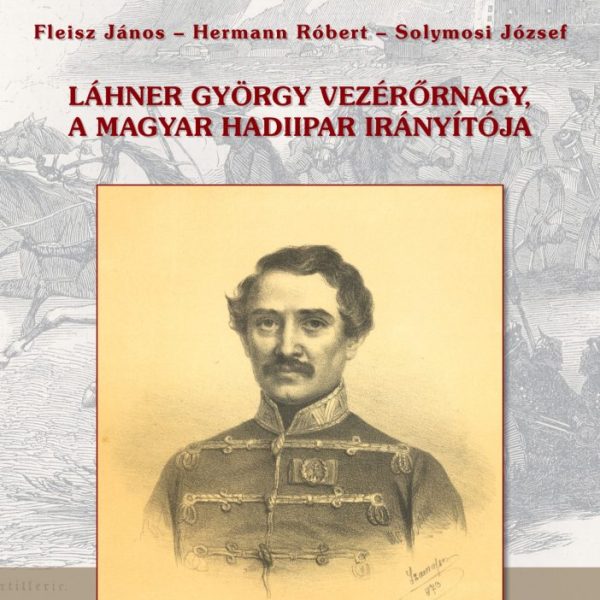 LÁHNER GYÖRGY VEZÉRŐRNAGY, A MAGYAR HADIIPAR IRÁNYÍTÓJA