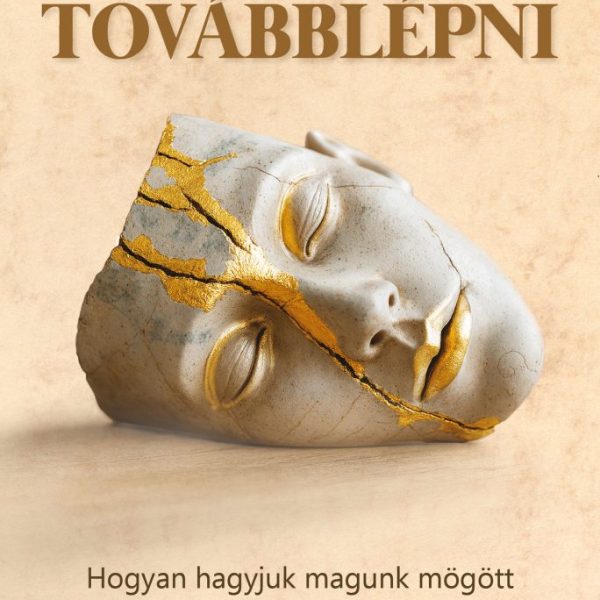 TOVÁBBLÉPNI - HOGYAN HAGYJUK MAGUNK MÖGÖTT A MÚLT SÉRELMEIT?