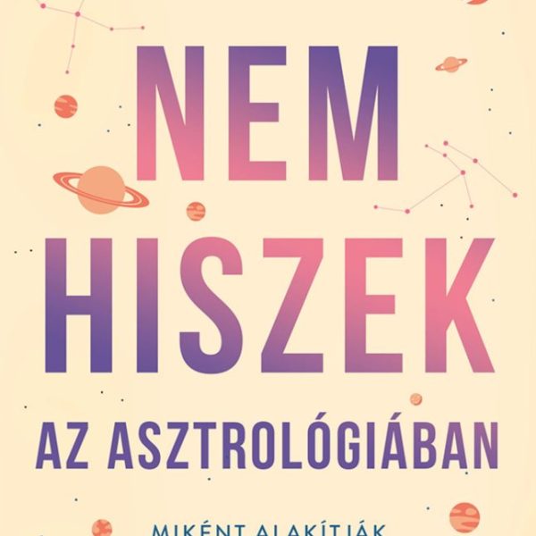 NEM HISZEK AZ ASZTROLÓGIÁBAN - MIKÉNT ALAKÍTJÁK A CSILLAGOK AZ ÉLETÜNKET