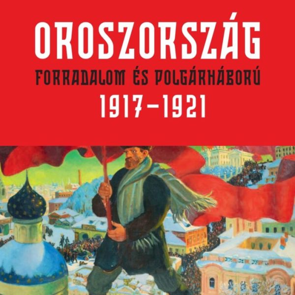 OROSZORSZÁG - FORRADALOM ÉS POLGÁRHÁBORÚ  1917-1921