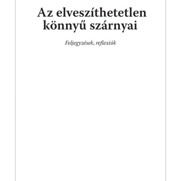 AZ ELVESZÍTHETETLEN KÖNNYŰ SZÁRNYAI - FELJEGYZÉSEK, REFLEXIÓK