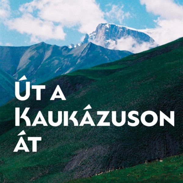 ÚT A KAUKÁZUSON ÁT - ÖRMÉNYORSZÁG, GEORGIA, AZERBAJDZSÁN