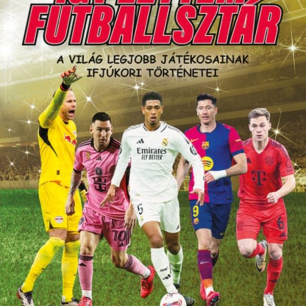 ÍGY LETTEM FUTBALLSZTÁR 2. - A VILÁG LEGJOBB JÁTÉKOSAINAK IFJÚKORI TÖRTÉNETEI