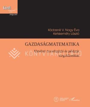 GAZDASÁGMATEMATIKA - ELMÉLETI ÖSSZEFOGLALÓ ÉS PÉLDATÁR MEGOLDÁSOKKAL