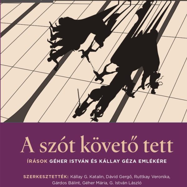 A SZÓT KÖVETŐ TETT - ÍRÁSOK GÉHER ISTVÁN ÉS KÁLLAY GÉZA EMLÉKÉRE