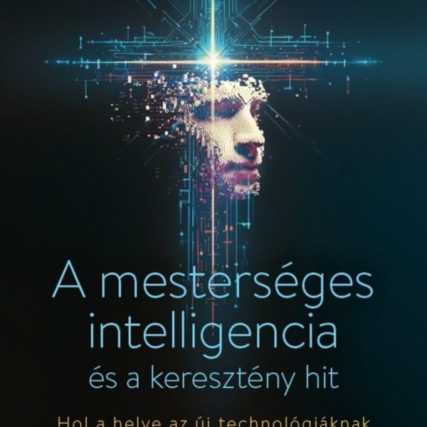 A MESTERSÉGES INTELLIGENCIA ÉS A KERESZTÉNY HIT - HOL A HELYE AZ ÚJ TECHNOLÓG...