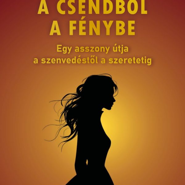 A CSENDBŐL A FÉNYBE - EGY ASSZONY ÚTJA A SZENVEDÉSTŐL A SZERETETIG