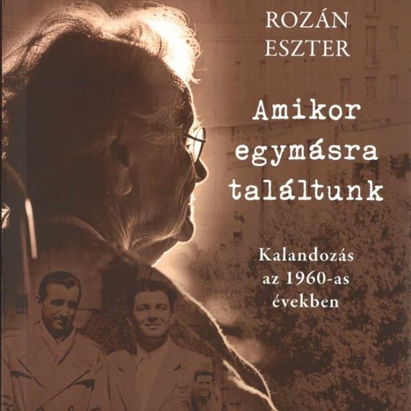 AMIKOR EGYMÁSRA TALÁLTUNK - KALANDOZÁS AZ 1960-AS ÉVEKBEN