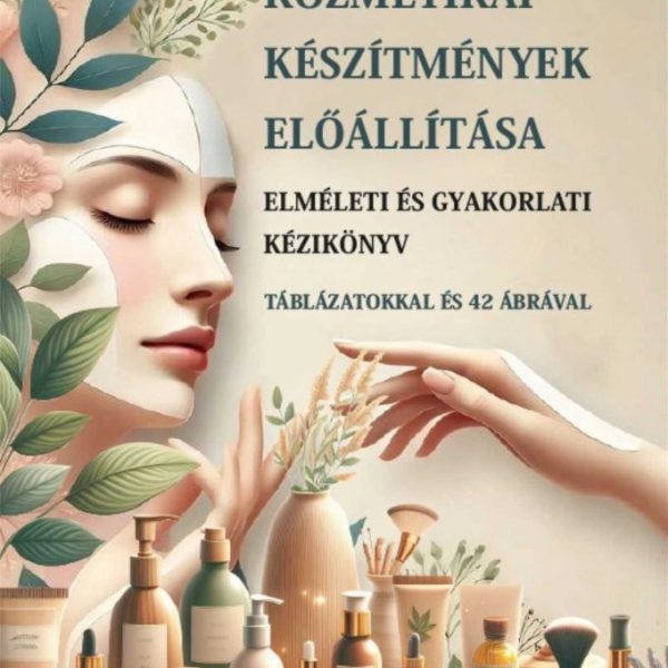 KOZMETIKAI KÉSZÍTMÉNYEK ELŐÁLLÍTÁSA - ELMÉLETI ÉS GYAKORLATI KÉZIKÖNYV