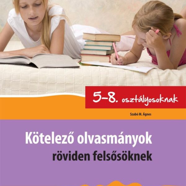 KÖTELEZŐ OLVASMÁNYOK RÖVIDEN FELSŐSÖKNEK - 5-8. OSZT.