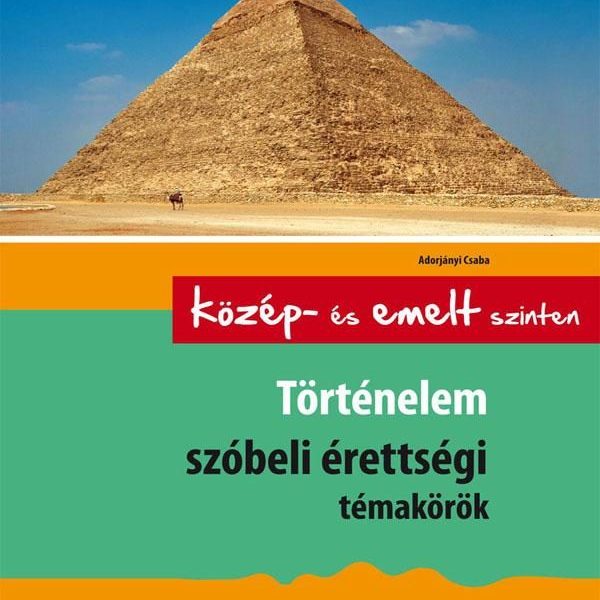 TÖRTÉNELEM SZÓBELI ÉRETTSÉGI TÉMAKÖRÖK - KÖZÉP- ÉS EMELT SZINTEN -