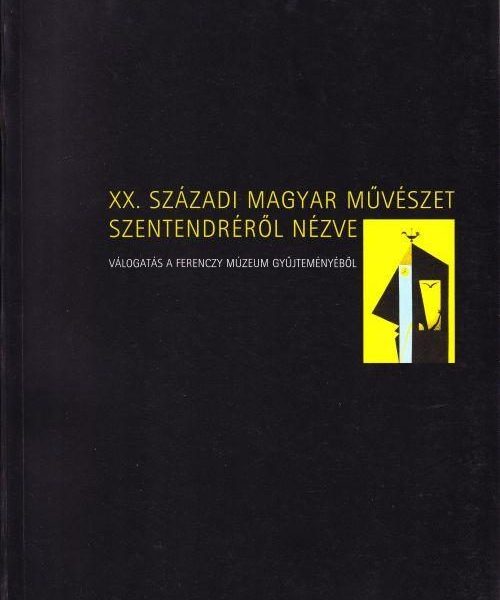 XX. SZÁZADI MAGYAR FESTŐK SZENTENDRÉRŐL NÉZVE - VÁLOGATÁS A FERENCZY MÚZEUM GYŰJ