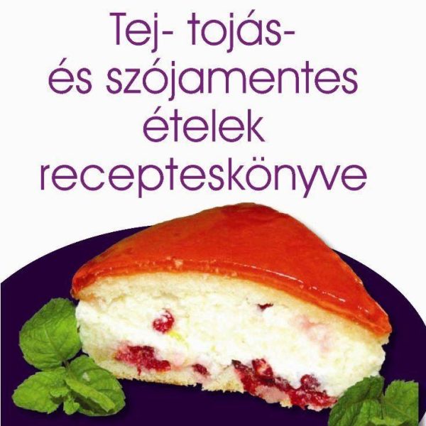 TEJ-, TOJÁS- ÉS SZÓJAMENTES ÉTELEK RECEPTES KÖNYVE