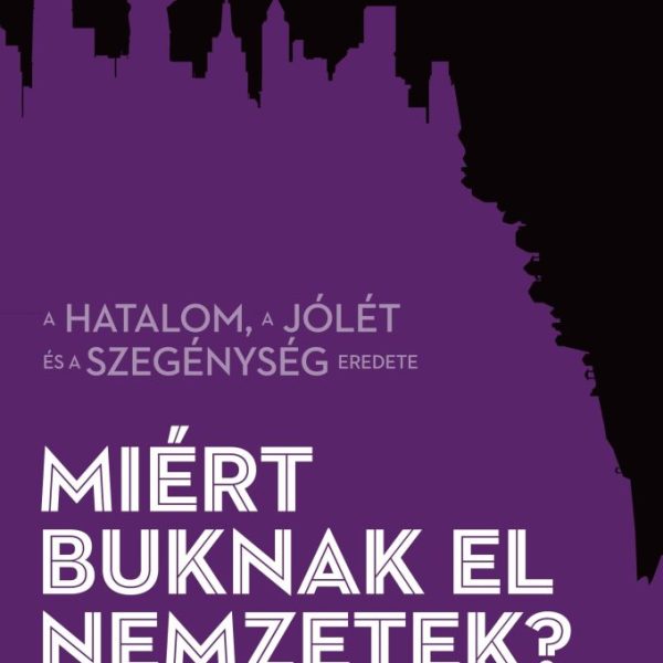 MIÉRT BUKNAK EL NEMZETEK? - A HATALOM, A JÓLÉT ÉS A SZEGÉNYSÉG EREDETE