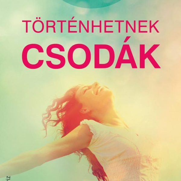 TÖRTÉNHETNEK CSODÁK - 42 LÉPÉS A CSODÁK ÚTJÁN A BOLDOGSÁG ELÉRÉSÉHEZ