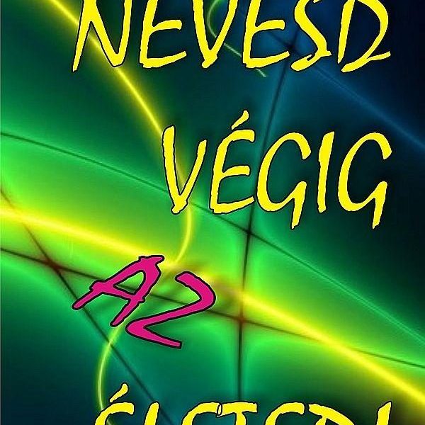 NEVESD VÉGIG AZ ÉLETED!