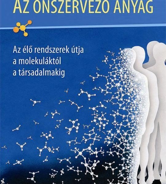 AZ ÖNSZERVEZŐ ANYAG - AZ ÉLŐ RENDSZEREK ÚTJA A MOLEKULÁKTÓL A TÁRSADALMAKIG