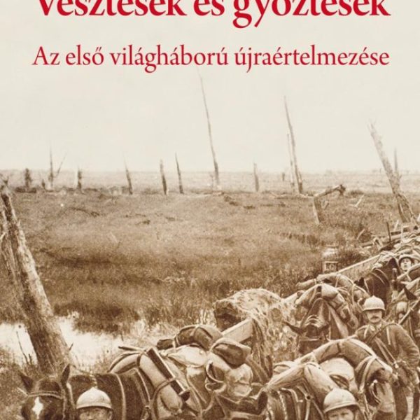 VESZTESEK ÉS GYŐZTESEK - AZ ELSŐ VILÁGHÁBORÚ ÚJRAÉRTELMEZÉSE