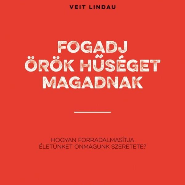 FOGADJ ÖRÖK HŰSÉGET MAGADNAK - HOGYAN FORRADALMASÍTJA ÉLETÜNKET ÖNMAGUNK SZERETE
