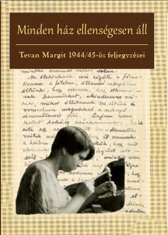 MINDEN HÁZ ELLENSÉGESEN ÁLL - TEVAN MARGIT 1944/45-ÖS FELJEGYZÉSEI