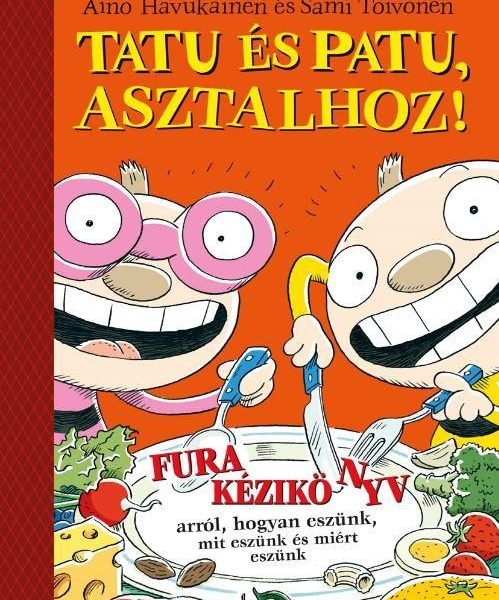 TATU ÉS PATU, ASZTALHOZ! - FURA KÉZIKÖNYV ARRÓL, HOGYAN ESZÜNK, MIT ESZÜNK...