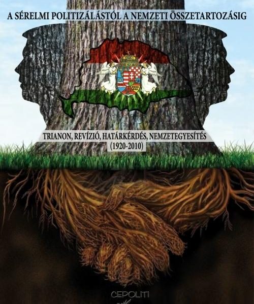 A SÉRELMI POLITIZÁLÁSTÓL A NEMZETI ÖSSZETARTOZÁSIG - TRIANON, REVÍZIÓ, HATÁRKÉRD