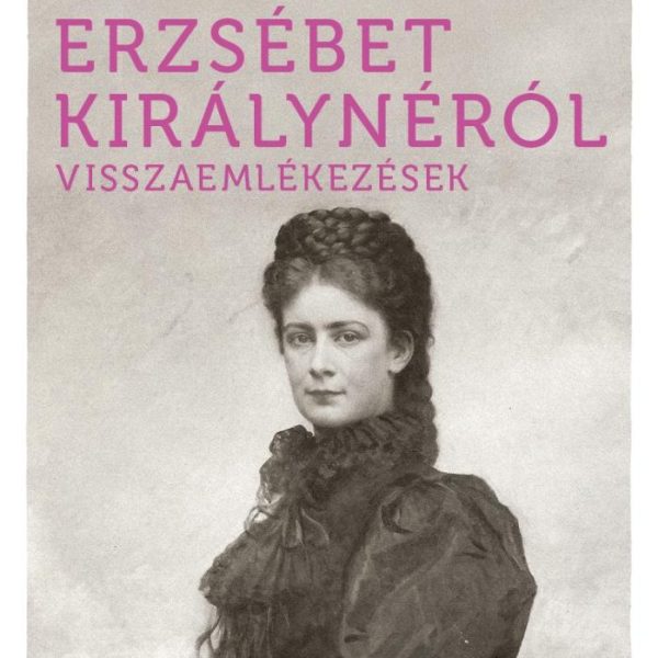 ERZSÉBET KIRÁLYNÉRÓL - VISSZAEMLÉKEZÉSEK