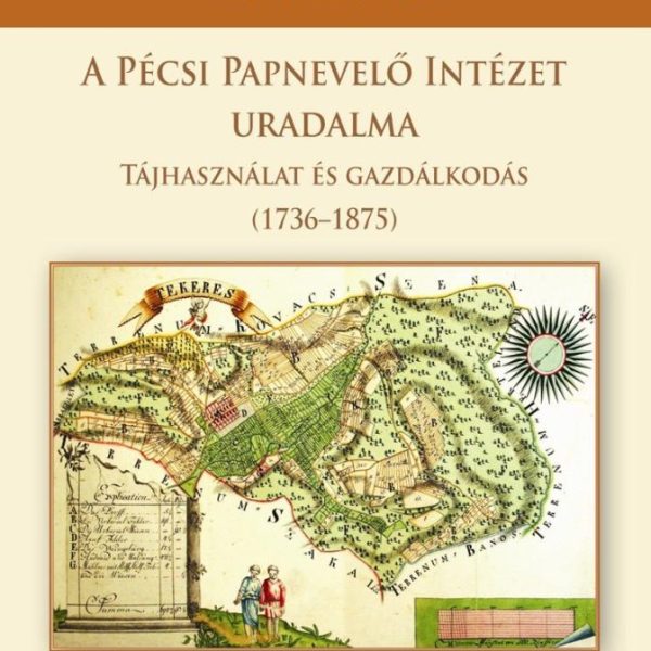 A PÉCSI PAPNEVELŐ INTÉZET URADALMA - TÁJHASZNÁLAT ÉS GAZDÁLKODÁS (17361875)