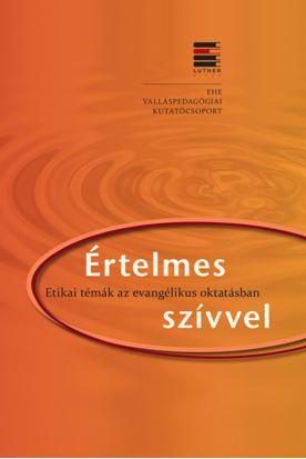 ÉRTELMES SZÍVVEL - ETIKAI TÉMÁK AZ EVANGÉLIKUS OKTATÁSBAN
