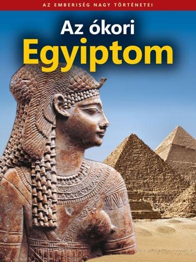 AZ ÓKORI EGYIPTOM - AZ EMBERISÉG NAGY TÖRTÉNETEI