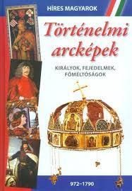 TÖRTÉNELMI ARCKÉPEK - KIRÁLYOK, FEJEDELMEK, FŐMÉLTÓSÁGOK