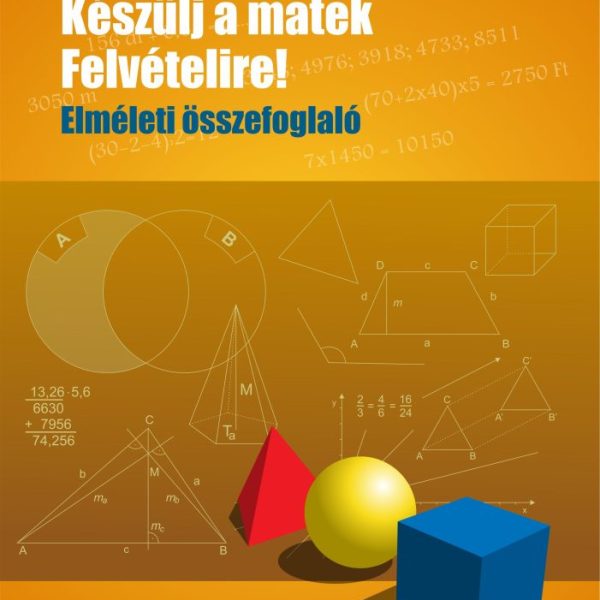 KÉSZÜLJ A MATEK FELVÉTELIRE! - ELMÉLETI ÖSSZEFOGLALÓ