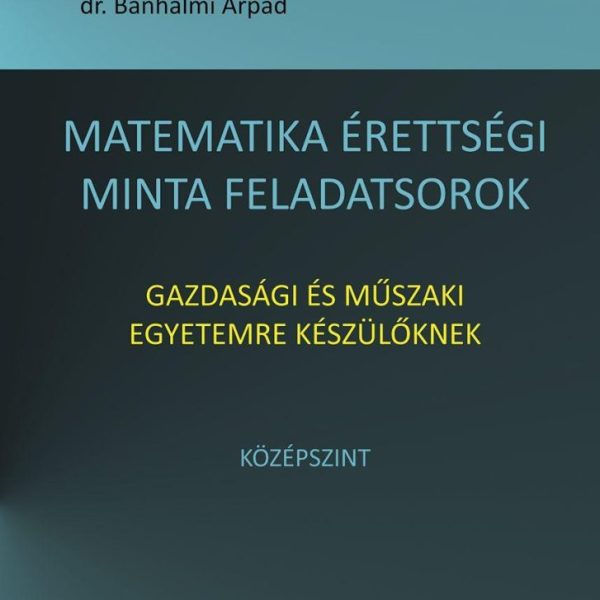 MATEMATIKA ÉRETTSÉGI MINTA FELADATSOROK GAZDASÁGI ÉS MŰSZAKI EGYETEMRE KÉSZÜLŐKN