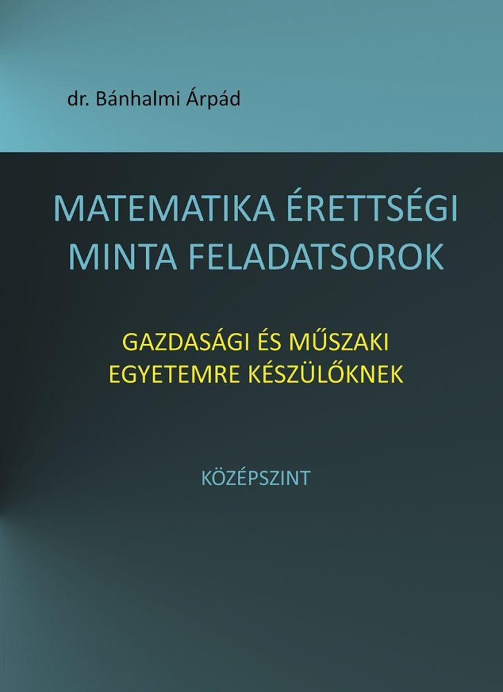 MATEMATIKA ÉRETTSÉGI MINTA FELADATSOROK GAZDASÁGI ÉS MŰSZAKI EGYETEMRE KÉSZÜLŐKN
