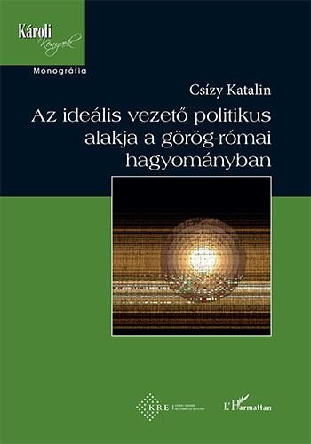 AZ IDEÁLIS VEZETŐ POLITIKUS ALAKJA A GÖRÖG-RÓMAI HAGYOMÁNYBAN