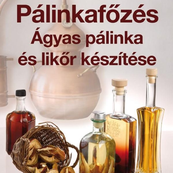 PÁLINKAFŐZÉS - ÁGYAS PÁLINKA ÉS LIKŐR KÉSZÍTÉSE - JAVÍTOTT KIADÁS (10)