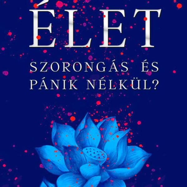 ÉLET SZORONGÁS ÉS PÁNIK NÉLKÜL?