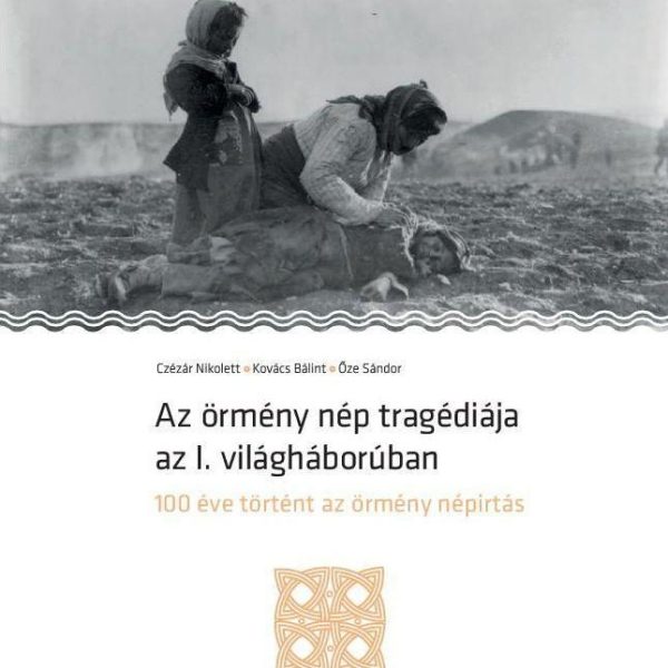 AZ ÖRMÉNY NÉP TRAGÉDIÁJA AZ I. VILÁGHÁBORÚBAN - 100 ÉVE TÖRTÉNT AZ ÖRMÉNY NÉPIRT
