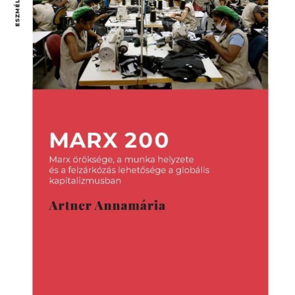 MARX 200. MARX ÖRÖKSÉGE, A MUNKA HELYZETE ÉS A FELZÁRKÓZÁS LEHETŐSÉGE A GLOBÁLIS