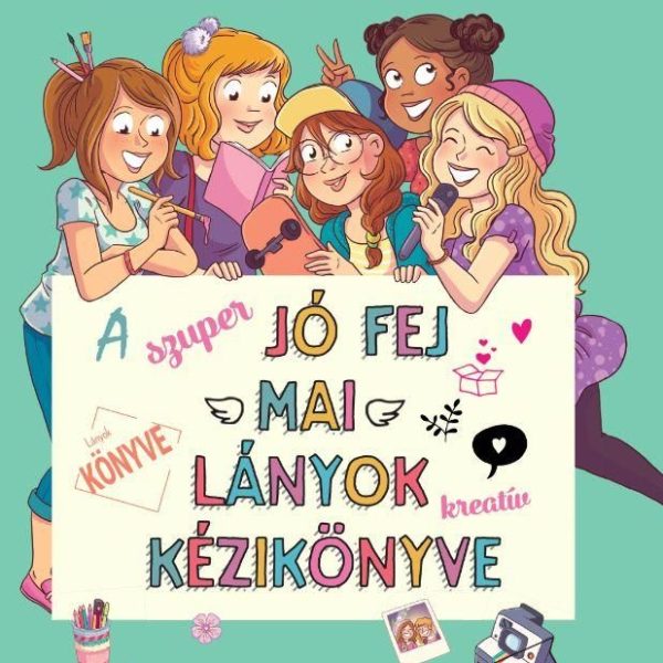 A SZUPER JÓ FEJ MAI LÁNYOK KREATÍV KÉZIKÖNYVE
